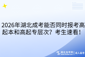 2026年湖北成考能否同時(shí)報(bào)考高起本和高起專層次？考生速看！