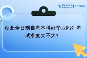 湖北全日制自考本科好畢業(yè)嗎？考試難度大不大？