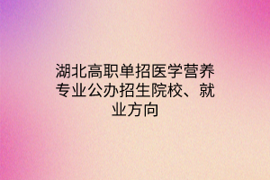 湖北高職單招醫(yī)學(xué)營養(yǎng)專業(yè)公辦招生院校、就業(yè)方向