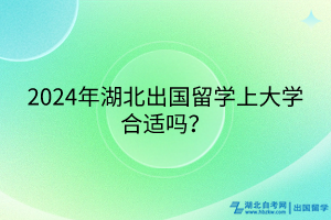 2024年湖北出國留學(xué)上大學(xué)合適嗎？