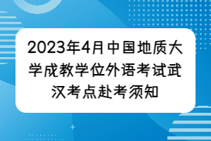 2023年4月中國地質(zhì)大學(xué)成教學(xué)位外語考試武漢考點赴考須知