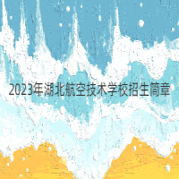 2023年湖北航空技術(shù)學(xué)校招生簡(jiǎn)章