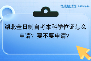 湖北全日制自考本科學(xué)位證怎么申請(qǐng)？要不要申請(qǐng)？