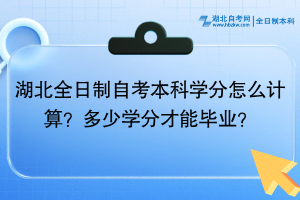 湖北全日制自考本科學(xué)分怎么計(jì)算？多少學(xué)分才能畢業(yè)？