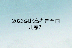 2023湖北高考是全國(guó)幾卷？