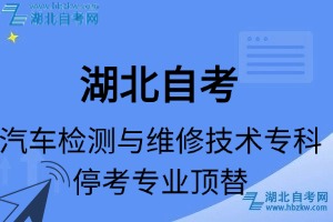湖北自考汽車(chē)檢測(cè)與維修技術(shù)專(zhuān)科專(zhuān)業(yè)停考專(zhuān)業(yè)課程頂替表_停考專(zhuān)業(yè)代碼_停考專(zhuān)業(yè)頂替_停考專(zhuān)業(yè)