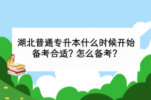 湖北普通專升本什么時候開始備考合適？怎么備考？