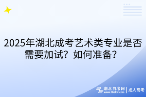 2025年湖北成考藝術(shù)類專業(yè)是否需要加試？如何準(zhǔn)備？