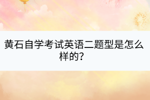 黃石自學(xué)考試英語二題型是怎么樣的？