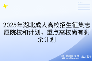2025年湖北成人高校招生征集志愿院校和計(jì)劃，重點(diǎn)高校尚有剩余計(jì)劃