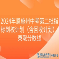 2024年恩施州中考第二批指標(biāo)到校計劃（含回收計劃） 錄取分?jǐn)?shù)線