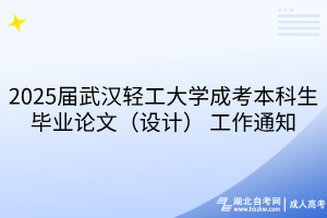2025屆武漢輕工大學(xué)成考本科生畢業(yè)論文（設(shè)計(jì)） 工作通知