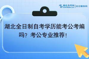 湖北全日制自考學(xué)歷能考公考編嗎？考公專業(yè)推薦！
