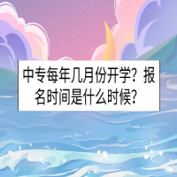 中專每年幾月份開學(xué)？報名時間是什么時候？