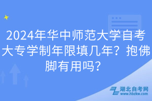 2024年華中師范大學(xué)自考大專學(xué)制年限填幾年？抱佛腳有用嗎？