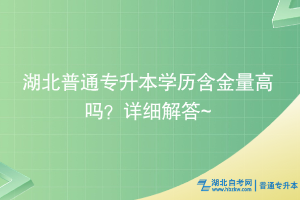 湖北普通專升本學歷含金量高嗎？詳細解答~
