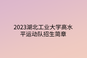 2023湖北工業(yè)大學(xué)高水平運(yùn)動(dòng)隊(duì)招生簡(jiǎn)章