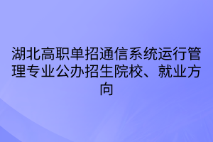 湖北高職單招通信系統(tǒng)運行管理專業(yè)公辦招生院校、就業(yè)方向