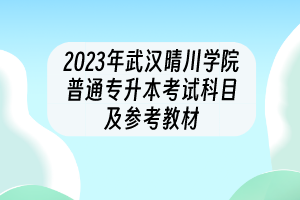 2023年武漢晴川學(xué)院普通專(zhuān)升本考試科目及參考教材