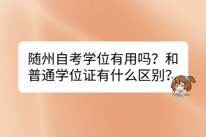隨州自考學(xué)位有用嗎？和普通學(xué)位證有什么區(qū)別？