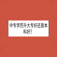 中專(zhuān)學(xué)歷升大專(zhuān)好還是本科好？