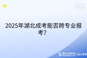 2025年湖北成考能否跨專業(yè)報考？