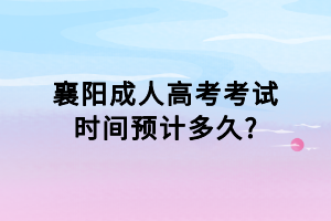 襄陽(yáng)成人高考考試時(shí)間預(yù)計(jì)多久?