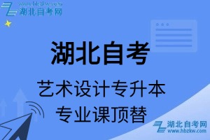湖北自考藝術類專業(yè)藝術設計專升本專業(yè)課頂替表_頂替學分_頂替科目_頂替說明