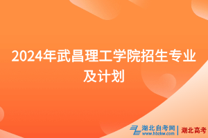 2024年武昌理工學(xué)院招生專業(yè)及計(jì)劃