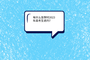有什么是想對(duì)2023年高考生說(shuō)的？