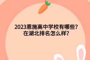 2023恩施高中學(xué)校有哪些?在湖北排名怎么樣? 2023恩施高中學(xué)校有哪些?在湖北排名怎么樣?