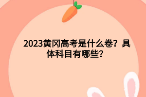 2023黃岡高考是什么卷?具體科目有哪些? 2023黃岡高考是什么卷?具體科目有哪些?