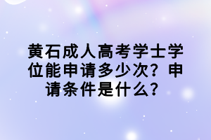 黃石成人高考學士學位能申請多少次?申請條件是什么? 黃石成人高考學士學位能申請多少次?申請條件是什么?