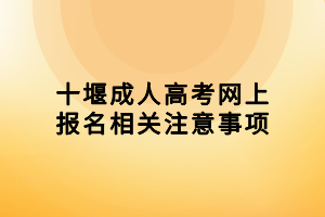 十堰成人高考網(wǎng)上報(bào)名相關(guān)注意事項(xiàng) 十堰成人高考網(wǎng)上報(bào)名相關(guān)注意事項(xiàng)