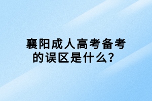 襄陽(yáng)成人高考備考的誤區(qū)是什么？