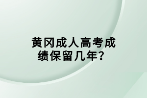 黃岡成人高考成績保留幾年? 黃岡成人高考成績保留幾年?