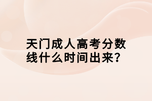 天門(mén)成人高考分?jǐn)?shù)線什么時(shí)間出來(lái)? 天門(mén)成人高考分?jǐn)?shù)線什么時(shí)間出來(lái)?