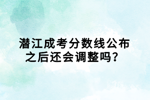 潛江成考分?jǐn)?shù)線公布之后還會調(diào)整嗎? 潛江成考分?jǐn)?shù)線公布之后還會調(diào)整嗎?