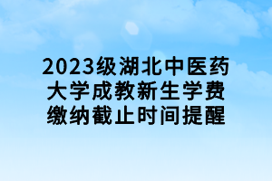 2023級湖北中醫(yī)藥大學(xué)成教新生學(xué)費(fèi)繳納截止時間提醒 2023級湖北中醫(yī)藥大學(xué)成教新生學(xué)費(fèi)繳納截止時間提醒
