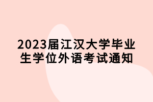 2023屆江漢大學(xué)畢業(yè)生學(xué)位外語考試通知 2023屆江漢大學(xué)畢業(yè)生學(xué)位外語考試通知