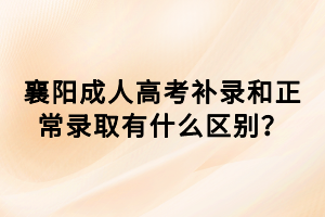 襄陽成人高考補(bǔ)錄和正常錄取有什么區(qū)別? 襄陽成人高考補(bǔ)錄和正常錄取有什么區(qū)別?