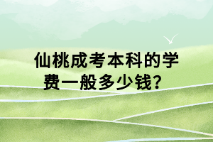仙桃成考本科的學(xué)費(fèi)一般多少錢？