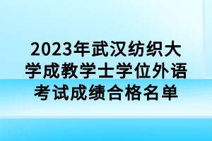 2023年武漢紡織大學(xué)成教學(xué)士學(xué)位外語考試成績合格名單 2023年武漢紡織大學(xué)成教學(xué)士學(xué)位外語考試成績合格名單
