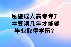 恩施成人高考專升本要讀幾年才能夠畢業(yè)取得學(xué)歷? 恩施成人高考專升本要讀幾年才能夠畢業(yè)取得學(xué)歷?