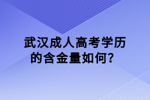 武漢成人高考學(xué)歷的含金量如何? 武漢成人高考學(xué)歷的含金量如何?