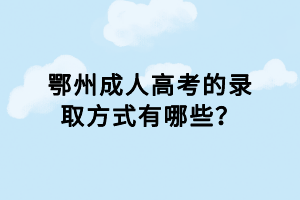 鄂州成人高考的錄取方式有哪些? 鄂州成人高考的錄取方式有哪些?