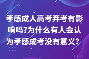 孝感成人高考棄考有影響嗎_為什么有人會認為孝感成考沒有意義? 孝感成人高考棄考有影響嗎_為什么有人會認為孝感成考沒有意義?
