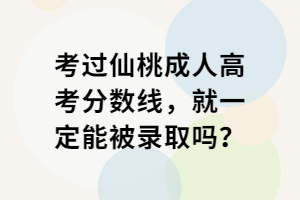 考過仙桃成人高考分?jǐn)?shù)線，就一定能被錄取嗎？