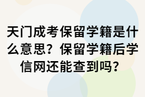 天門成考保留學籍是什么意思?保留學籍后學信網(wǎng)還能查到嗎? 天門成考保留學籍是什么意思?保留學籍后學信網(wǎng)還能查到嗎?