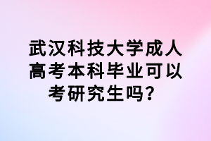 武漢科技大學(xué)成人高考本科畢業(yè)可以考研究生嗎? 武漢科技大學(xué)成人高考本科畢業(yè)可以考研究生嗎?